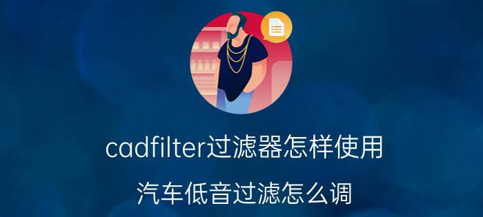 cadfilter过滤器怎样使用 汽车低音过滤怎么调？